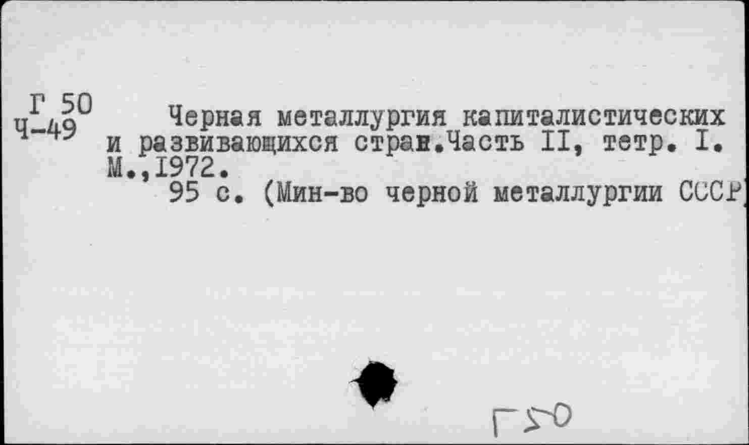 ﻿х/Д0 Черная металлургия капиталистических и развивающихся стран.Часть II, тетр. I. М.,1972.
95 с. (Мин-во черной металлургии СССР